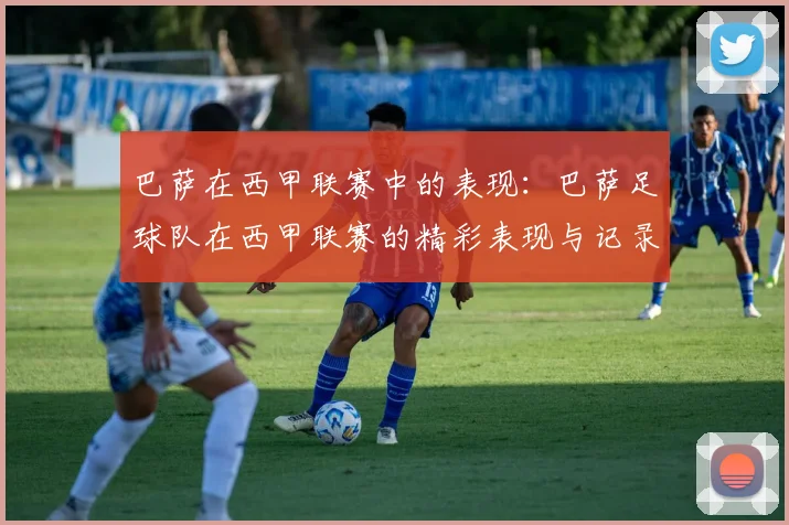 巴萨在西甲联赛中的表现:巴萨足球队在西甲联赛的精彩表现与记录