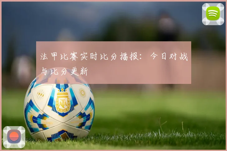 法甲比赛实时比分播报：今日对战与比分更新