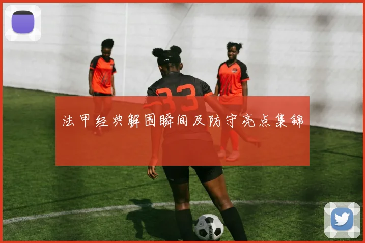 法甲经典解围瞬间及防守亮点集锦