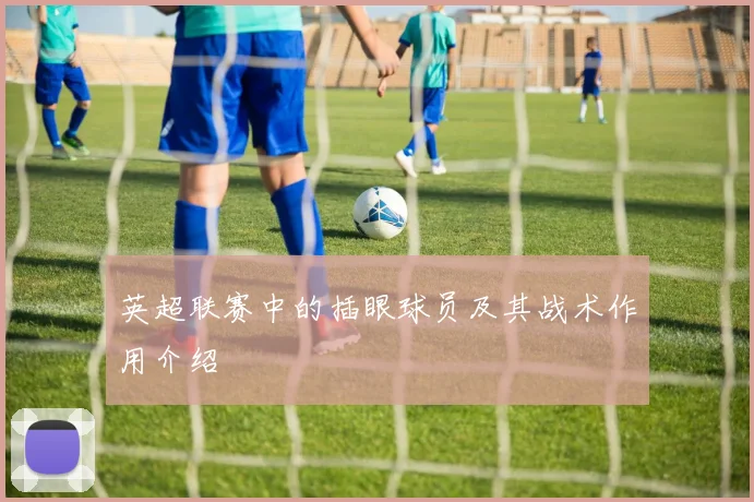 英超联赛中的插眼球员及其战术作用介绍