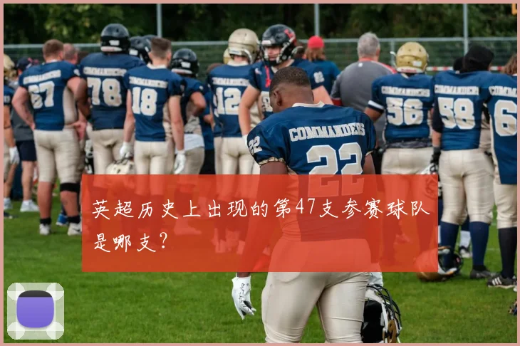 英超历史上出现的第47支参赛球队是哪支？