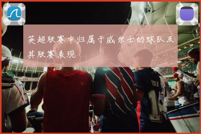 英超联赛中归属于威尔士的球队及其联赛表现