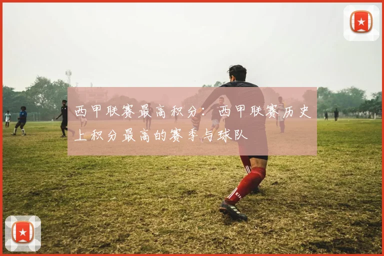 西甲联赛最高积分：西甲联赛历史上积分最高的赛季与球队