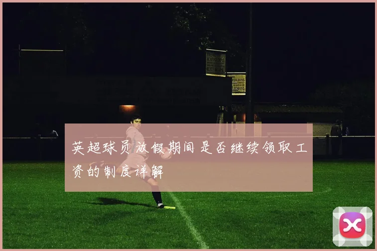 英超球员放假期间是否继续领取工资的制度详解