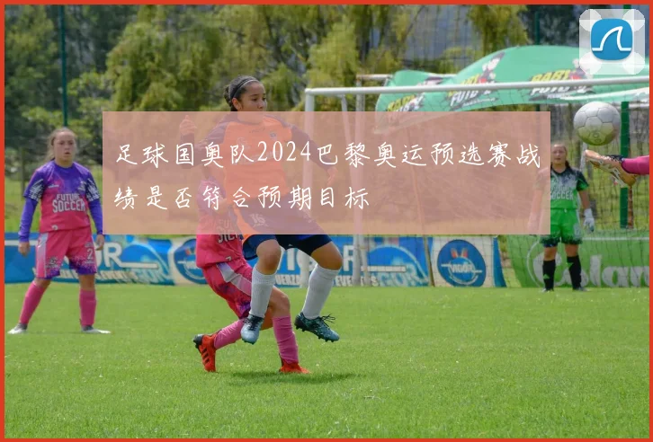 足球国奥队2024巴黎奥运预选赛战绩是否符合预期目标